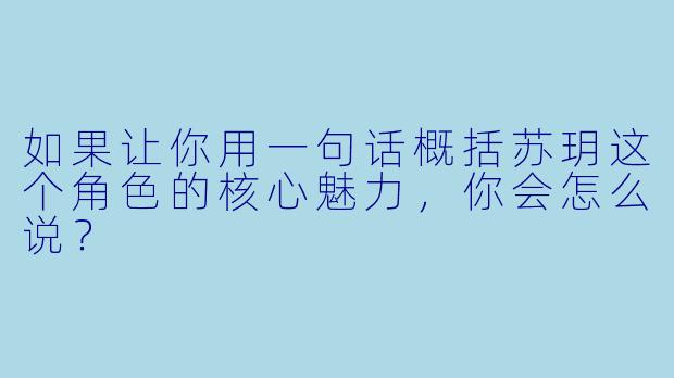 如果让你用一句话概括苏玥这个角色的核心魅力，你会怎么说？
