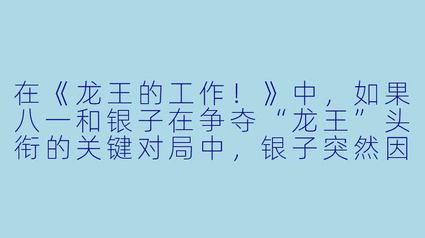 在《龙王的工作!》中,如果八一和银子在争夺“龙王”头衔的关键对局中,银子突然因为过度疲劳而晕倒,八一在确认她无大碍后,是否会选择故意输掉这盘棋来保护她的健康与尊严?如果是,银子醒来后会如何反应?