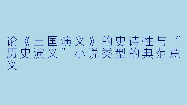 论《三国演义》的史诗性与“历史演义”小说类型的典范意义