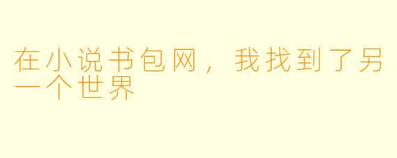 在小说书包网，我找到了另一个世界