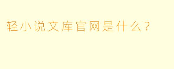 轻小说文库官网是什么?