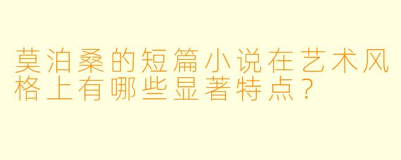 莫泊桑的短篇小说在艺术风格上有哪些显著特点？
