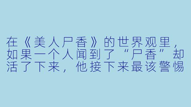 在《美人尸香》的世界观里，如果一个人闻到了“尸香”却活了下来，他接下来最该警惕的第一件事是什么？-美人尸香 小说