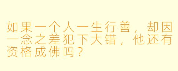 如果一个人一生行善，却因一念之差犯下大错，他还有资格成佛吗？