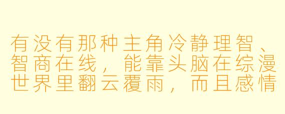 有没有那种主角冷静理智、智商在线,能靠头脑在综漫世界里翻云覆雨,而且感情线不拖后腿的综漫小说推荐?最好涉及多个动漫世界,战斗或智斗戏份精彩一点。