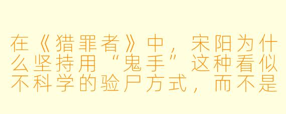 在《猎罪者》中,宋阳为什么坚持用“鬼手”这种看似不科学的验尸方式,而不是直接采用现代法医技术?