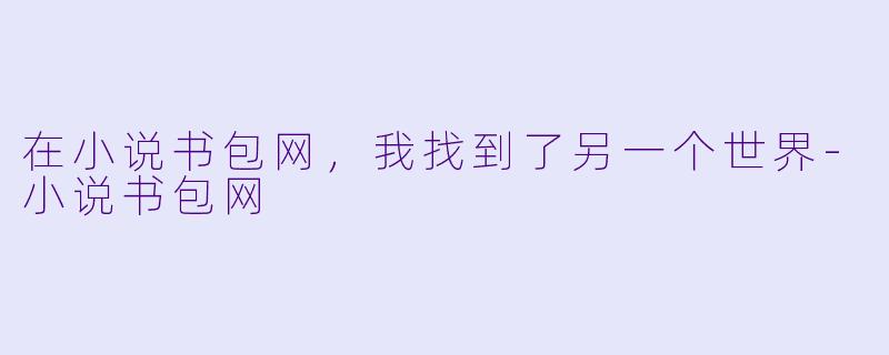 在小说书包网，我找到了另一个世界-小说书包网