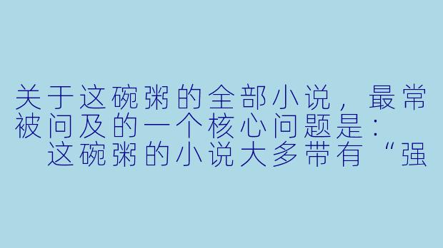 关于这碗粥的全部小说,最常被问及的一个核心问题是:
这碗粥的小说大多带有“强取豪夺”、“偏执”和“救赎”的标签,请问她的作品在主题上有什么一以贯之的深层内核?-这碗粥的全部小说