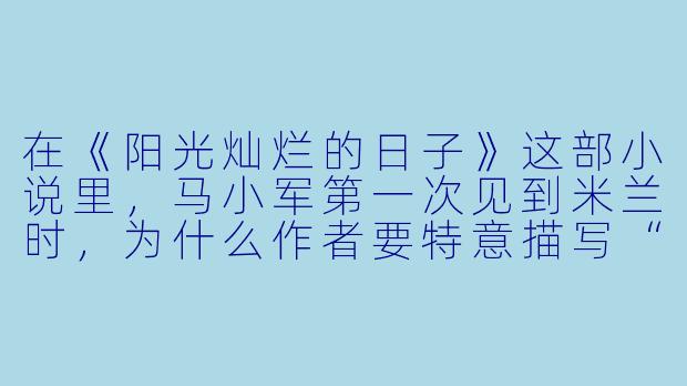 在《阳光灿烂的日子》这部小说里,马小军第一次见到米兰时,为什么作者要特意描写“那身军装”和“那张照片”?-阳光灿烂的日子小说