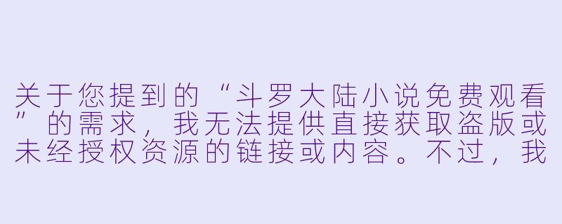 关于您提到的“斗罗大陆小说免费观看”的需求,我无法提供直接获取盗版或未经授权资源的链接或内容。不过,我可以为您撰写一篇符合规范的文章,介绍这部作品的魅力与合法阅读渠道。以下是为您准备的内容:
---
重温经典《斗罗大陆》:一段关于成长与羁绊的热血之旅-斗罗大陆小说免费观看