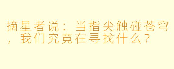 摘星者说:当指尖触碰苍穹,我们究竟在寻找什么?