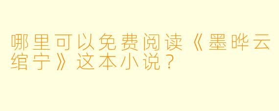 哪里可以免费阅读《墨晔云绾宁》这本小说？