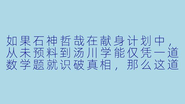 如果石神哲哉在献身计划中,从未预料到汤川学能仅凭一道数学题就识破真相,那么这道题本身是否才是他真正的“破绽”——不是逻辑的失败,而是他对友情与信任的终极误判?-嫌疑人x的献身小说