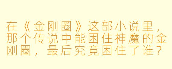 在《金刚圈》这部小说里，那个传说中能困住神魔的金刚圈，最后究竟困住了谁？
