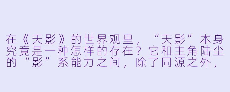 在《天影》的世界观里，“天影”本身究竟是一种怎样的存在？它和主角陆尘的“影”系能力之间，除了同源之外，是否还存在着某种更深层的、尚未揭晓的因果联系？-天影 小说