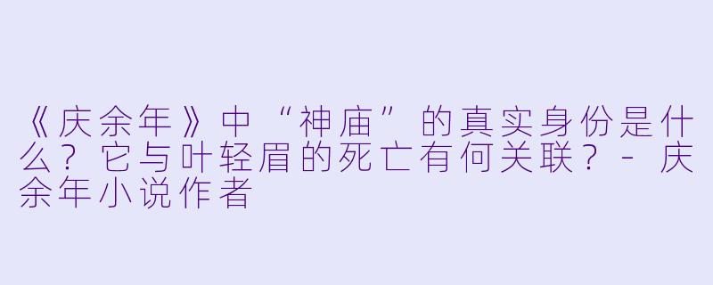 《庆余年》中“神庙”的真实身份是什么？它与叶轻眉的死亡有何关联？-庆余年小说作者