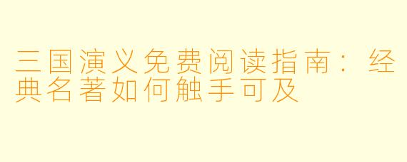 三国演义免费阅读指南：经典名著如何触手可及