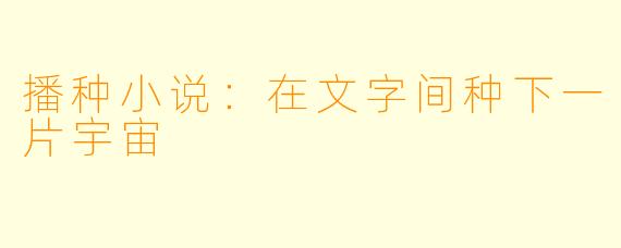 播种小说：在文字间种下一片宇宙