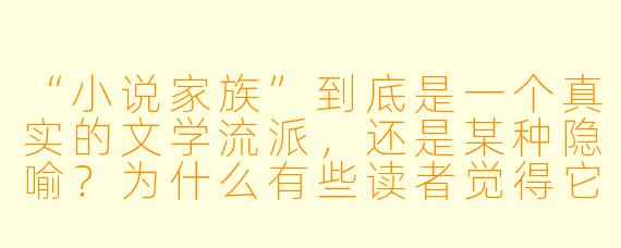 “小说家族”到底是一个真实的文学流派，还是某种隐喻？为什么有些读者觉得它像一场文字游戏，而另一些人却从中读出了时代的血泪？