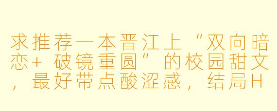 求推荐一本晋江上“双向暗恋+破镜重圆”的校园甜文,最好带点酸涩感,结局HE!
