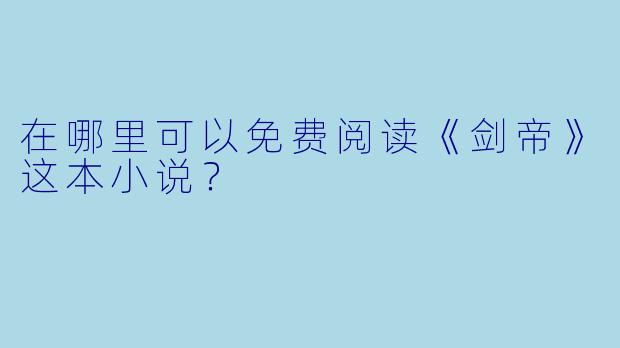在哪里可以免费阅读《剑帝》这本小说？
