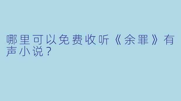 哪里可以免费收听《余罪》有声小说?