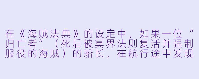 在《海贼法典》的设定中，如果一位“归亡者”（死后被冥界法则复活并强制服役的海贼）的船长，在航行途中发现自己生前最珍视的“记忆宝石”（储存一生中最快乐记忆的恶魔果实副产品）被船员偷去典当，他应该遵循哪一条海贼法典来处理，才能既不被冥界法则惩罚，又能拿回宝石？-海贼小说