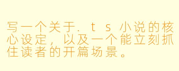写一个关于.ts小说的核心设定,以及一个能立刻抓住读者的开篇场景。