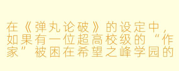 在《弹丸论破》的设定中，如果有一位超高校级的“作家”被困在希望之峰学园的杀人游戏里，他的才能会如何影响他的调查与推理，又可能成为他致命的弱点？