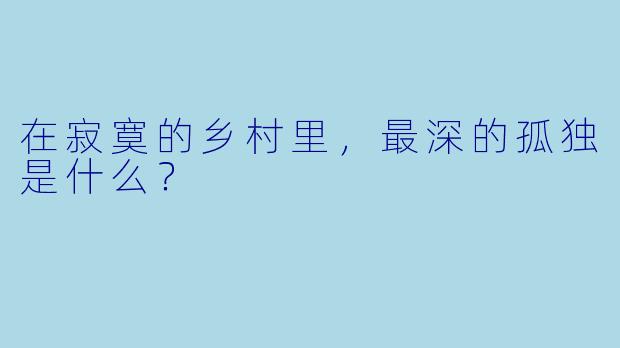 在寂寞的乡村里，最深的孤独是什么？