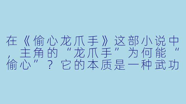 在《偷心龙爪手》这部小说中,主角的“龙爪手”为何能“偷心”?它的本质是一种武功,还是一种隐喻?-偷心龙爪手小说