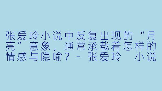 张爱玲小说中反复出现的“月亮”意象，通常承载着怎样的情感与隐喻？