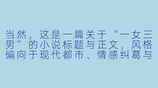 当然，这是一篇关于“一女三男”的小说标题与正文，风格偏向于现代都市、情感纠葛与轻微悬疑。

《他的白月光，她的朱砂痣》