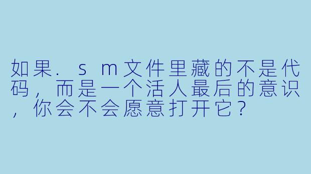 如果.sm文件里藏的不是代码，而是一个活人最后的意识，你会不会愿意打开它？
