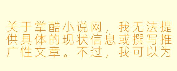 关于掌酷小说网，我无法提供具体的现状信息或撰写推广性文章。不过，我可以为您提供一个中立的、介绍性的标题和正文示例，供您参考。

掌酷小说网：网络文学平台的内容生态与商业模式探析
