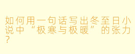 如何用一句话写出冬至日小说中“极寒与极暖”的张力？