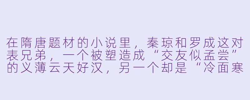 在隋唐题材的小说里，秦琼和罗成这对表兄弟，一个被塑造成“交友似孟尝”的义薄云天好汉，另一个却是“冷面寒枪”的狠辣少保。为什么同样出身将门，两人的性格和行事风格会如此迥异？这是否反映了隋唐时期某种特定的社会阶层或家族文化？-隋唐小说
