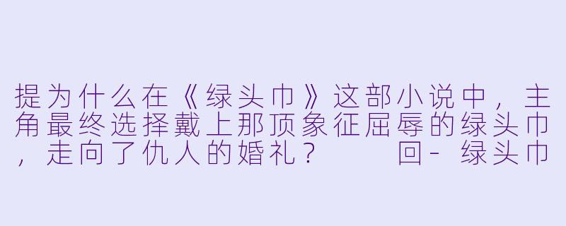提为什么在《绿头巾》这部小说中，主角最终选择戴上那顶象征屈辱的绿头巾，走向了仇人的婚礼？

回-绿头巾小说