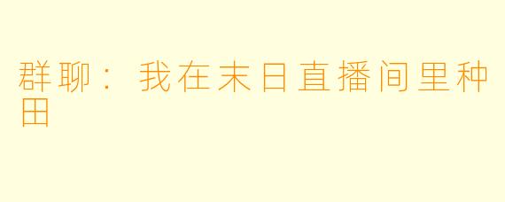 群聊:我在末日直播间里种田