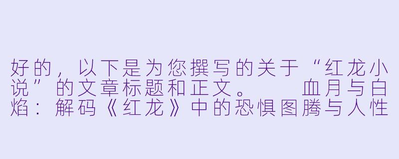 好的,以下是为您撰写的关于“红龙小说”的文章标题和正文。
血月与白焰:解码《红龙》中的恐惧图腾与人性深渊-红龙小说