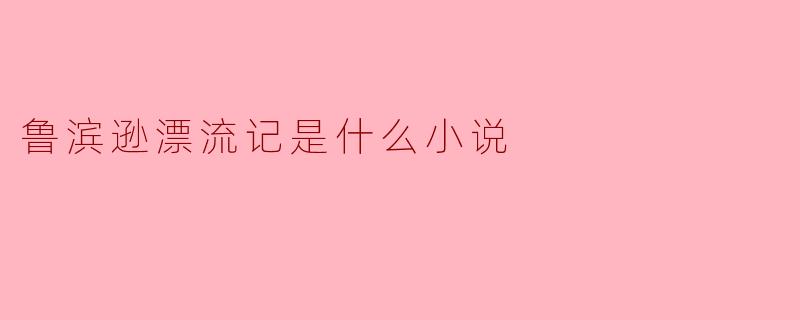 鲁滨逊漂流记是什么小说