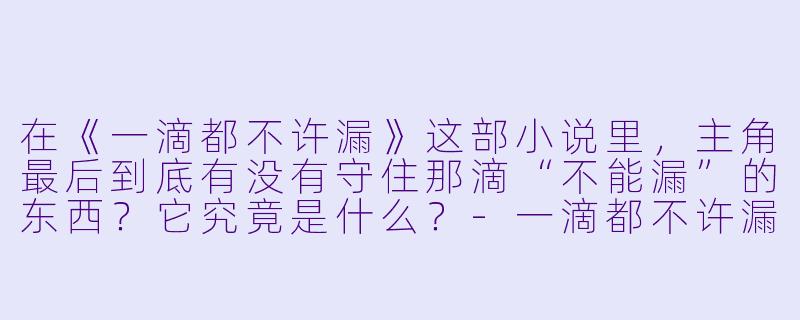 在《一滴都不许漏》这部小说里，主角最后到底有没有守住那滴“不能漏”的东西？它究竟是什么？
