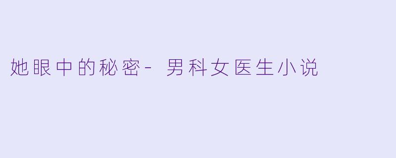她眼中的秘密-男科女医生小说