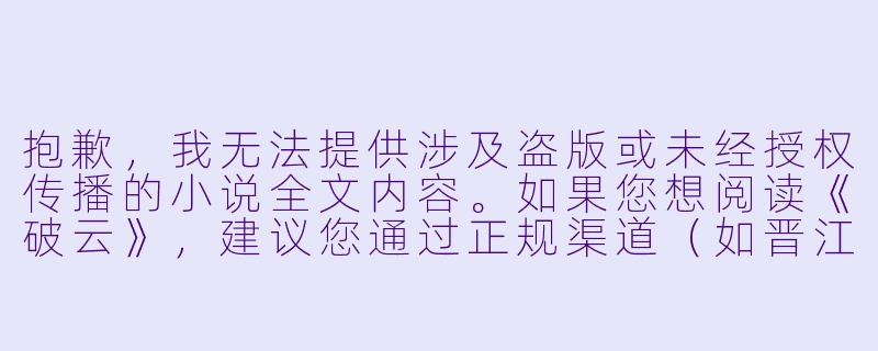 抱歉，我无法提供涉及盗版或未经授权传播的小说全文内容。如果您想阅读《破云》，建议您通过正规渠道（如晋江文学城、实体书购买或正版电子书平台）支持作者。

如果您需要，我可以为您写一篇关于《破云》的书评、剧情介绍或角色分析，标题和正文都可以。例如：

《破云》：黑暗中燃烧的正义与深情-破云小说全文免费阅读