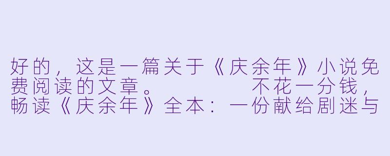 好的，这是一篇关于《庆余年》小说免费阅读的文章。



不花一分钱，畅读《庆余年》全本：一份献给剧迷与书虫的终极指南-庆余年小说免费看