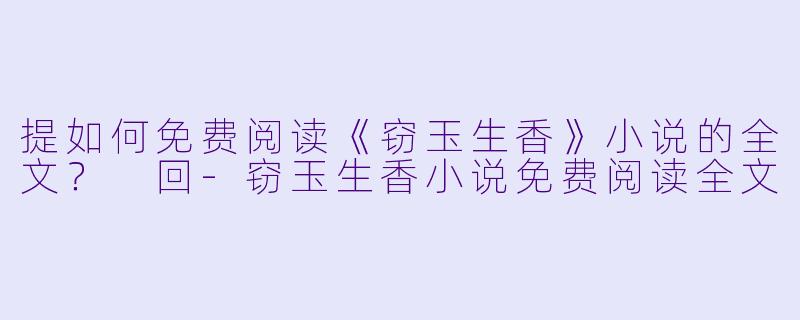 提如何免费阅读《窃玉生香》小说的全文?
回-窃玉生香小说免费阅读全文