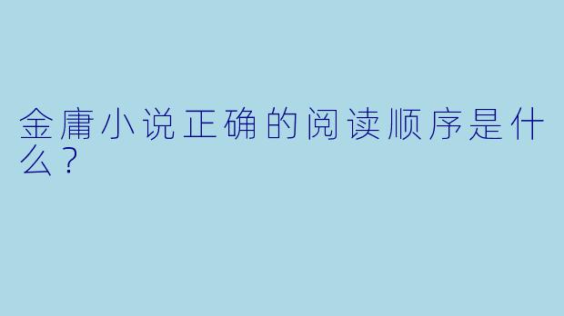 金庸小说正确的阅读顺序是什么？