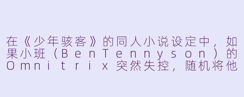 在《少年骇客》的同人小说设定中,如果小班(BenTennyson)的Omnitrix突然失控,随机将他变成一种未收录的外星英雄,并且这个外星人拥有“吸收并释放他人情绪”的能力——那么这种能力会对小班的战斗方式和团队关系造成怎样的影响?-少年骇客小说