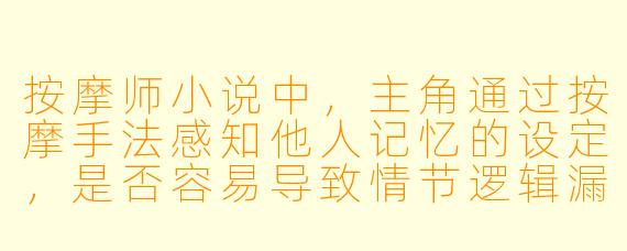 按摩师小说中，主角通过按摩手法感知他人记忆的设定，是否容易导致情节逻辑漏洞？