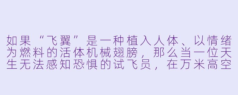 如果“飞翼”是一种植入人体、以情绪为燃料的活体机械翅膀,那么当一位天生无法感知恐惧的试飞员,在万米高空遭遇了有史以来最强烈的恐惧情绪——来自他的飞翼本身时,会发生什么?-飞翼的小说